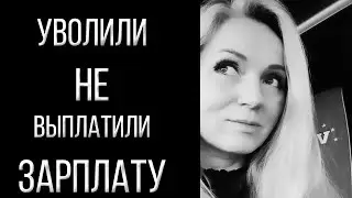 УВОЛИЛИ! НЕ ВЫПЛАТИВ ЗАРПЛАТУ!