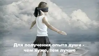 Для получения опыта души   чем хуже, тем лучше