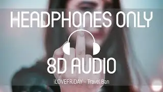 iLOVEFRiDAY - Travel Ban (8D AUDIO) (USE HEADPHONES)