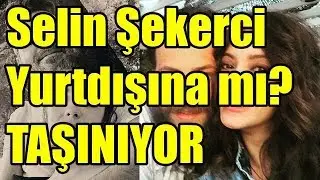 Selin Şekerci Yurtdışına Taşınıyor Mu?