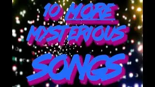 10 MORE Mysterious Songs