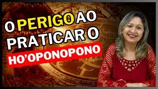 O PERIGO AO PRATICAR O HO'OPONOPONO