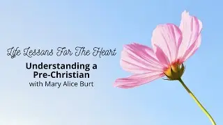 UNDERSTANDING OUR PRE-CHRISTIAN FRIENDS | Life Lessons for the Heart with Mary Alice