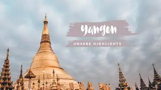 Yangon in Myanmar: Sehenswürdigkeiten und unsere Highlights