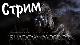 Middle-Earth Shadow of Mordor Стрим №1 (