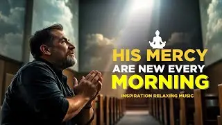 His Mercies Are New Every Morning | Inspirational Music | Listen to this Song Every Morning