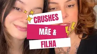 Crushes mãe x filha