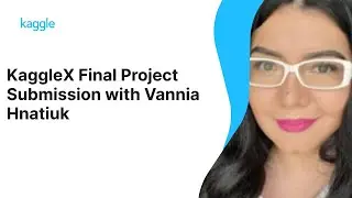 KaggleX Final Project Presentation with Vannia Hnatiuk | Kaggle