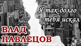 Влад ПАВЛЕЦОВ - Я так долго тебя искал (Multimedia Clip)(альбом 