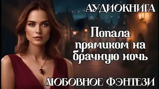 АУДИОКНИГА ЛЮБОВНОЕ ФЭНТЕЗИ: ПОПАЛА ПРЯМИКОМ НА БРАЧНУЮ НОЧЬ