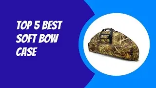 TOP 5 BEST SOFT BOW CASE 2023