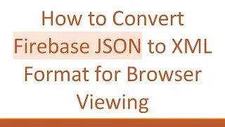 How to Convert Firebase JSON to XML Format for Browser Viewing