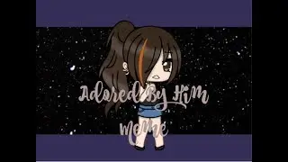 Adored By Him meme Gacha Life