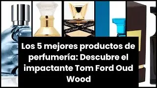 Tom ford oud wood: Los 5 mejores productos de perfumería: Descubre el impactante Tom Ford Oud Wood
