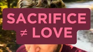 Sacrifice ≠ Love