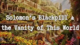 Solomon's Blackpill & the Vanity of This World