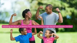 Unlocking the Secrets of Healthy Parenting: Building Stronger Bonds and Happier Families!