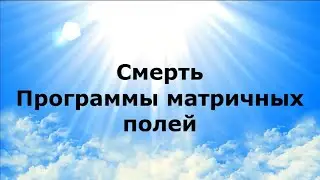 СМЕРТЬ. Программы матричных полей #НаянаБелосвет