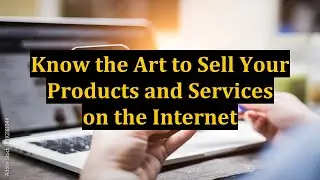Know the Art to Sell Your Products and Services on the Internet