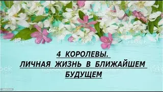 4 КОРОЛЕВЫ. ЛИЧНАЯ ЖИЗНЬ В БЛИЖАЙШЕМ БУДУЩЕМ