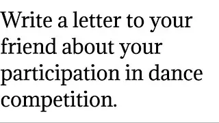 Write a letter to your friend about your participation in DANCE COMPETITION