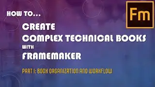 How To Create Complex Technical Books in Adobe FrameMaker - Part I: Book Organization and Workflow