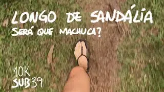 LONGO DE SANDÁLIA - SERÁ QUE MACHUCA? | 10K sub 39