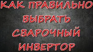 Как ПРАВИЛЬНО выбрать сварочный инвертор