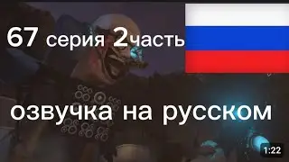 67 серия 2 часть озвучка на русском