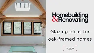 Glazing ideas for oak frame homes | EXPERT ADVICE | Homebuilding