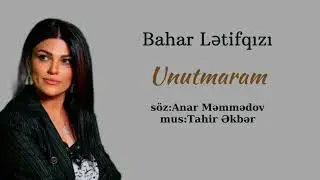BAHAR LƏTİFqızı  - UNUTMARAM / söz: Anar Məmmədov, mus: Tahir Əkbər
