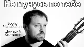 Дмитрий Колтаков, Борис Чичибабин - Не мучусь по тебе