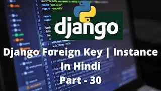 Python Django Tutorials In Hindi | Foreign Key | Saving an instance | Part - 30