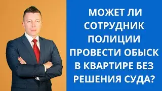 Может ли сотрудник полиции провести обыск в квартире без решения суда?