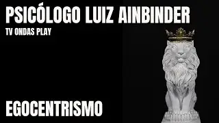 Egocentrismo - Psicólogo Luiz Ainbinder - Tv Ondas Play