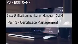 VoIP BOOTCAMP - Part 3 - Cisco CUCM - Certificate Management