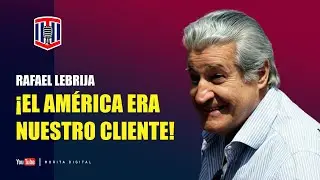 Rafael Lebrija: ¡El AMÉRICA ERA NUESTRO CLIENTE!| Toño De Valdés