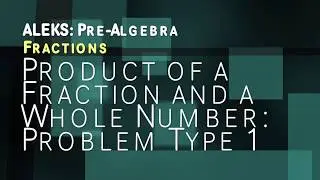 ALEKS: Pre Algebra - Fractions: Product of a Fraction and a Whole Number: Problem Type 1