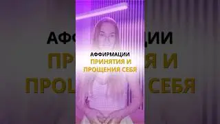 АФФИРМАЦИИ ПРИНЯТИЯ И ПРОЩЕНИЯ СЕБЯ