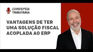 [#54 Conversa Tributária] Vantagens de ter uma solução fiscal acoplada ao ERP