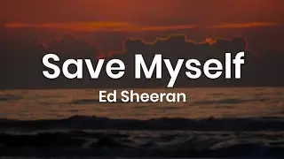 Ed Sheeran - Save Myself (Lyrics)