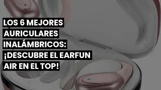【Earfun air】Los 6 mejores auriculares inalámbricos: ¡descubre el Earfun Air en el top!
