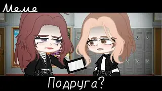 |meme|😥~Подруга?~🫂