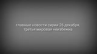 СИРИЯ ВОЙНА НЕИЗБЕЖНА. ТУРЦИЯ СТЯГИВАЕТ ТЯЖЕЛУЮ БРОНЕТЕХНИКУ. 26 ДЕКАБРЯ ГЛАВНЫЕ НОВОСТИ