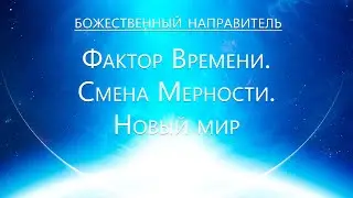 Божественный Направитель - Фактор времени. Смена мерности. Новый мир