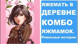 ЯЖЕМАТЬ В ДЕРЕВНЕ. КОМБО ЯЖМАМОК. Реальные истории