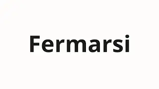 How to pronounce Fermarsi
