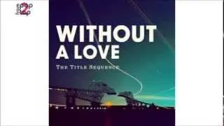 The Title Sequence • Without A Love
