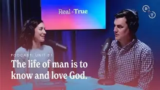 The life of man is to know and love God / Real+True Podcast