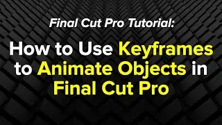 Final Cut Pro Tutorial: How to Use Keyframes to Animate Objects in Final Cut Pro